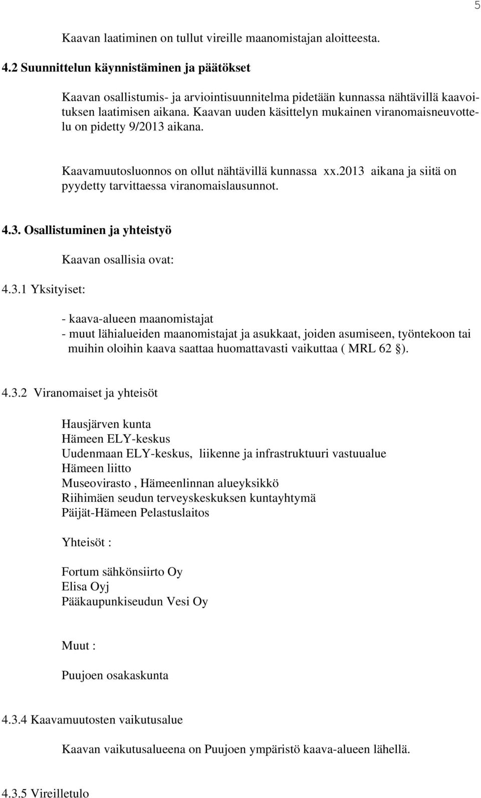 Kaavan uuden käsittelyn mukainen viranomaisneuvottelu on pidetty 9/2013 aikana. Kaavamuutosluonnos on ollut nähtävillä kunnassa xx.2013 aikana ja siitä on pyydetty tarvittaessa viranomaislausunnot. 4.