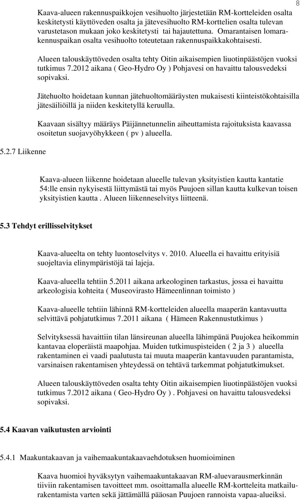 Alueen talouskäyttöveden osalta tehty Oitin aikaisempien liuotinpäästöjen vuoksi tutkimus 7.2012 aikana ( Geo-Hydro Oy ) Pohjavesi on havaittu talousvedeksi sopivaksi.