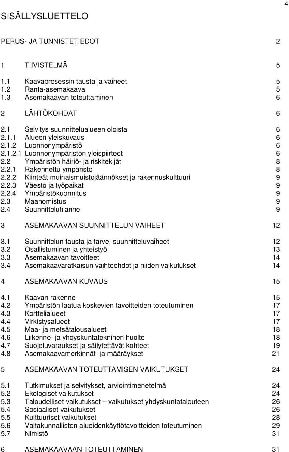 2.2 Kiinteät muinaismuistojäännökset ja rakennuskulttuuri 9 2.2.3 Väestö ja työpaikat 9 2.2.4 Ympäristökuormitus 9 2.3 Maanomistus 9 2.4 Suunnittelutilanne 9 3 ASEMAKAAVAN SUUNNITTELUN VAIHEET 12 3.