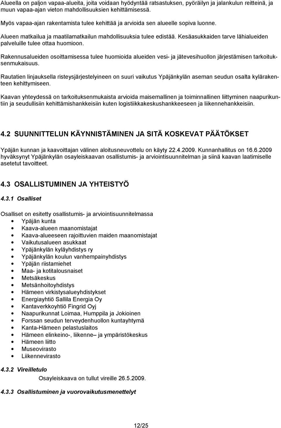 Kesäasukkaiden tarve lähialueiden palveluille tulee ottaa huomioon. Rakennusalueiden osoittamisessa tulee huomioida alueiden vesi- ja jätevesihuollon järjestämisen tarkoituksenmukaisuus.