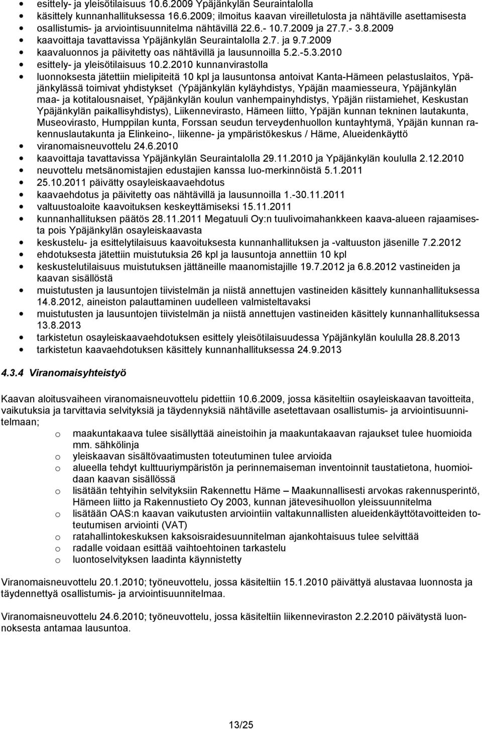 2.2010 kunnanvirastolla luonnoksesta jätettiin mielipiteitä 10 kpl ja lausuntonsa antoivat Kanta-Hämeen pelastuslaitos, Ypäjänkylässä toimivat yhdistykset (Ypäjänkylän kyläyhdistys, Ypäjän