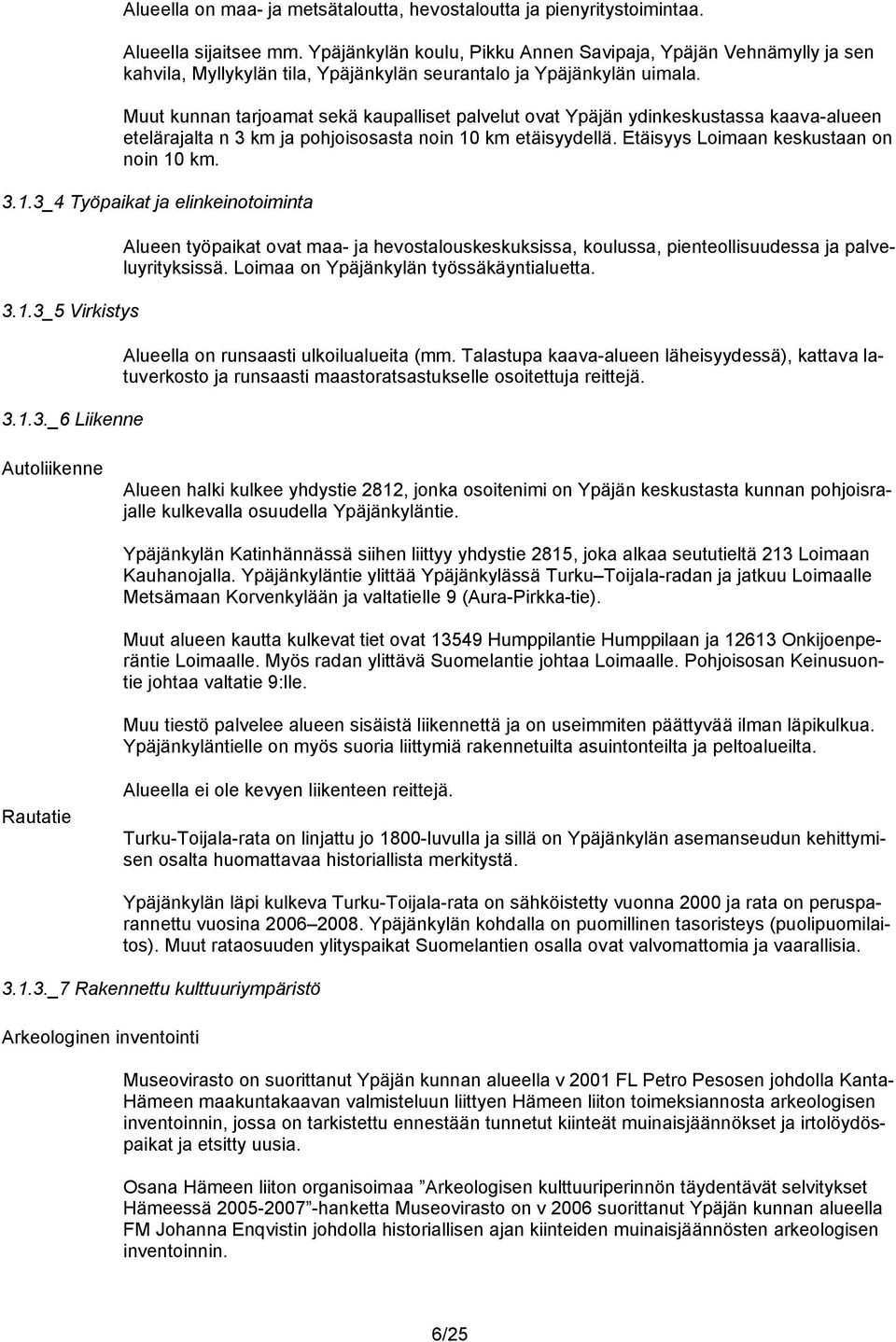 Muut kunnan tarjoamat sekä kaupalliset palvelut ovat Ypäjän ydinkeskustassa kaava-alueen etelärajalta n 3 km ja pohjoisosasta noin 10 km etäisyydellä. Etäisyys Loimaan keskustaan on noin 10 km. 3.1.3_4 Työpaikat ja elinkeinotoiminta 3.