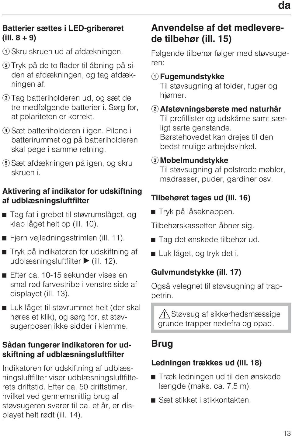 Sæt afdækningen på igen, og skru skruen i. Aktivering af indikator for udskiftning af udblæsningsluftfilter Tag fat i grebet til støvrumslåget, og klap låget helt op (ill. 10).