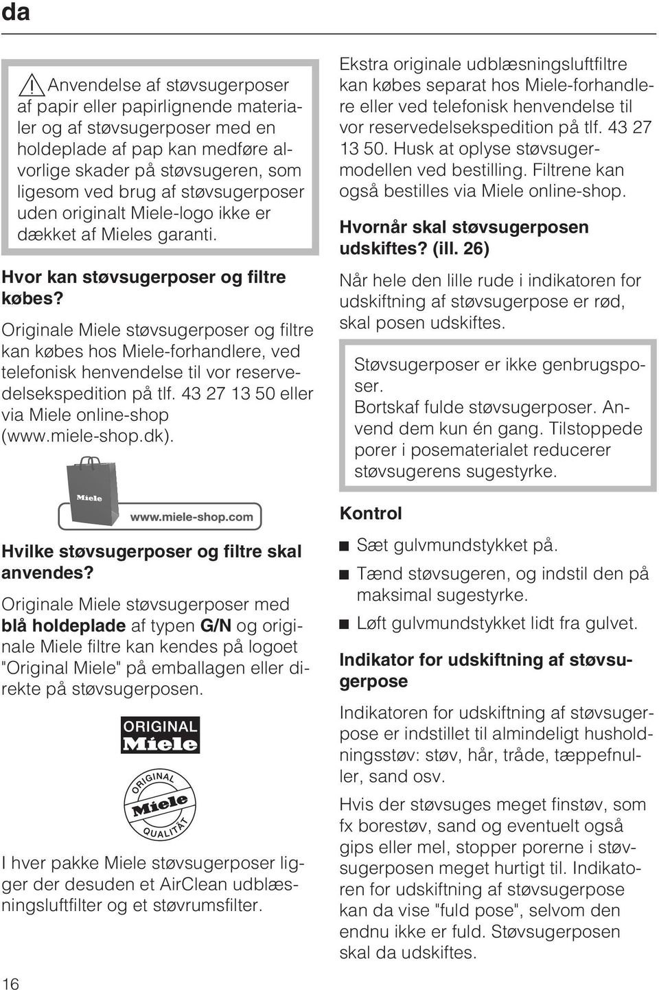 Originale Miele støvsugerposer og filtre kan købes hos Miele-forhandlere, ved telefonisk henvendelse til vor reservedelsekspedition på tlf. 43 27 13 50 eller via Miele online-shop (www.miele-shop.dk).