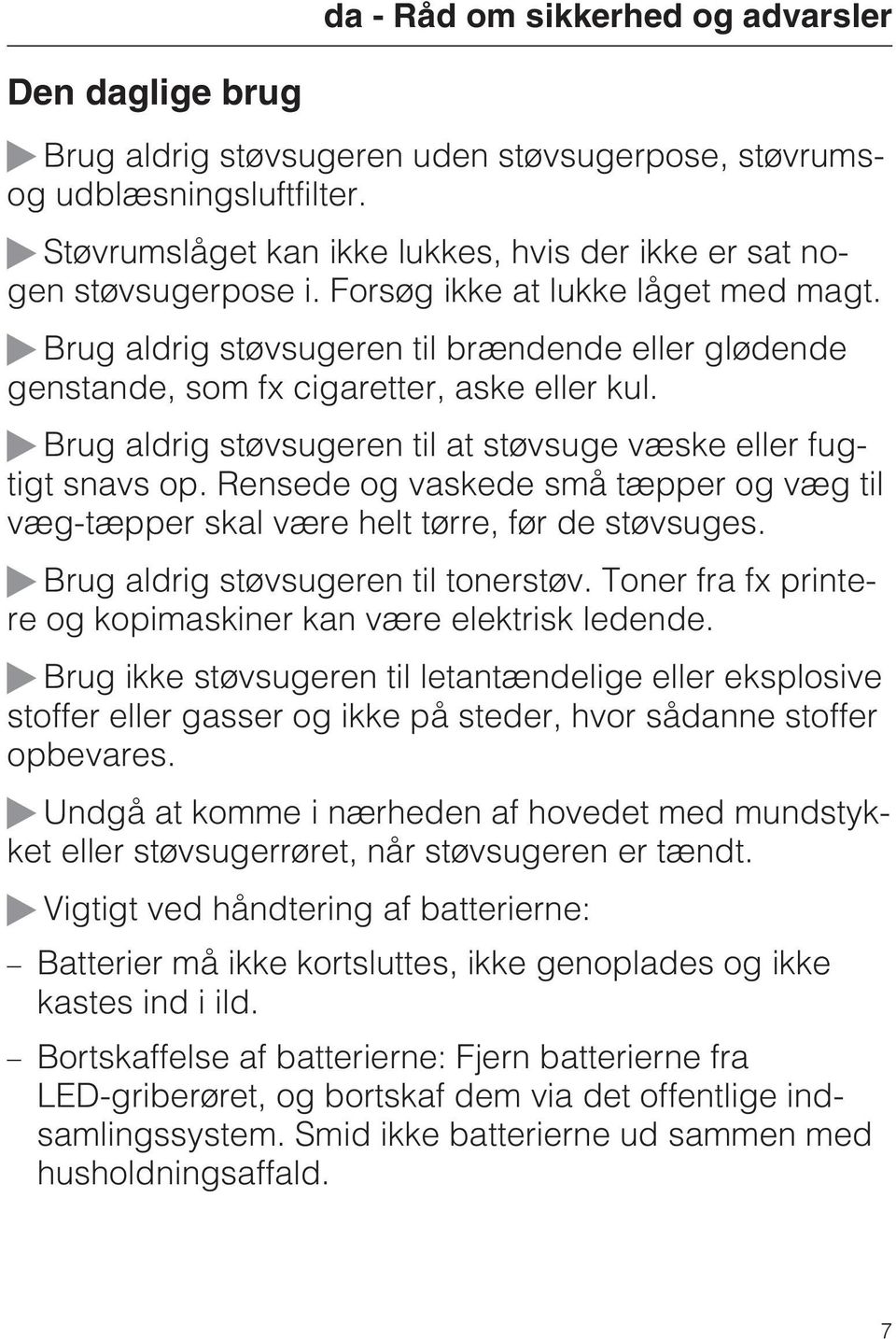 Brug aldrig støvsugeren til brændende eller glødende genstande, som fx cigaretter, aske eller kul. Brug aldrig støvsugeren til at støvsuge væske eller fugtigt snavs op.