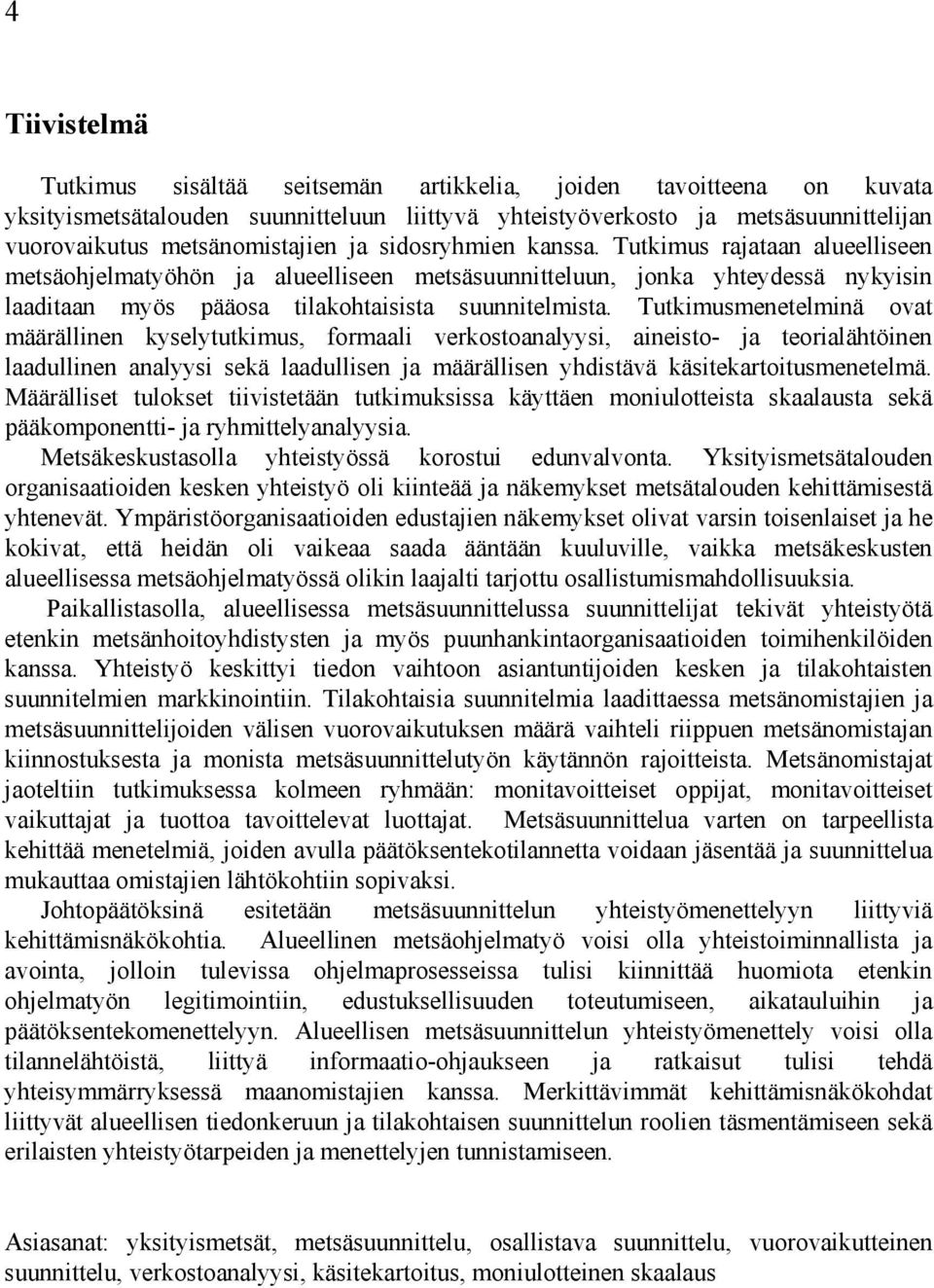 Tutkimusmenetelminä ovat määrällinen kyselytutkimus, formaali verkostoanalyysi, aineisto- ja teorialähtöinen laadullinen analyysi sekä laadullisen ja määrällisen yhdistävä käsitekartoitusmenetelmä.