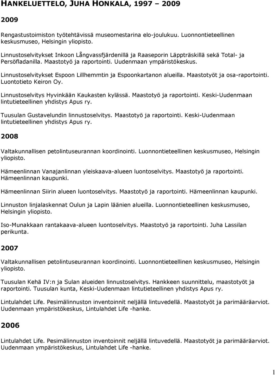 Uudenmaan ympäristökeskus. Linnustoselvitykset Espoon Lillhemmtin ja Espoonkartanon alueilla. Maastotyöt ja osa-raportointi. Luontotieto Keiron Oy. Linnustoselvitys Hyvinkään Kaukasten kylässä.