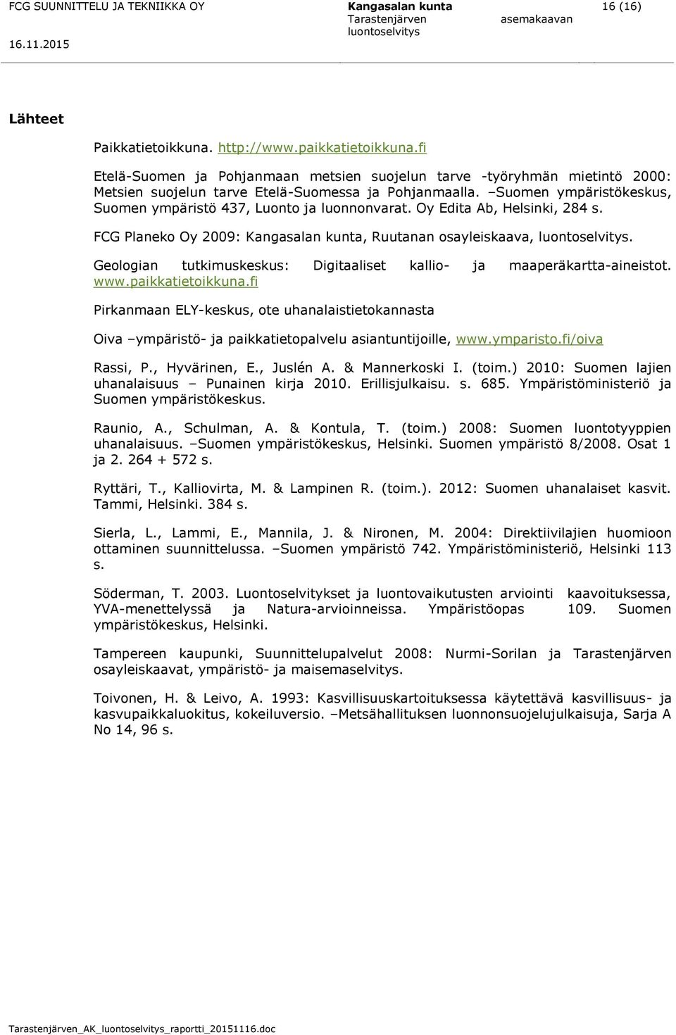 Suomen ympäristökeskus, Suomen ympäristö 437, Luonto ja luonnonvarat. Oy Edita Ab, Helsinki, 284 s. FCG Planeko Oy 2009: Kangasalan kunta, Ruutanan osayleiskaava,.