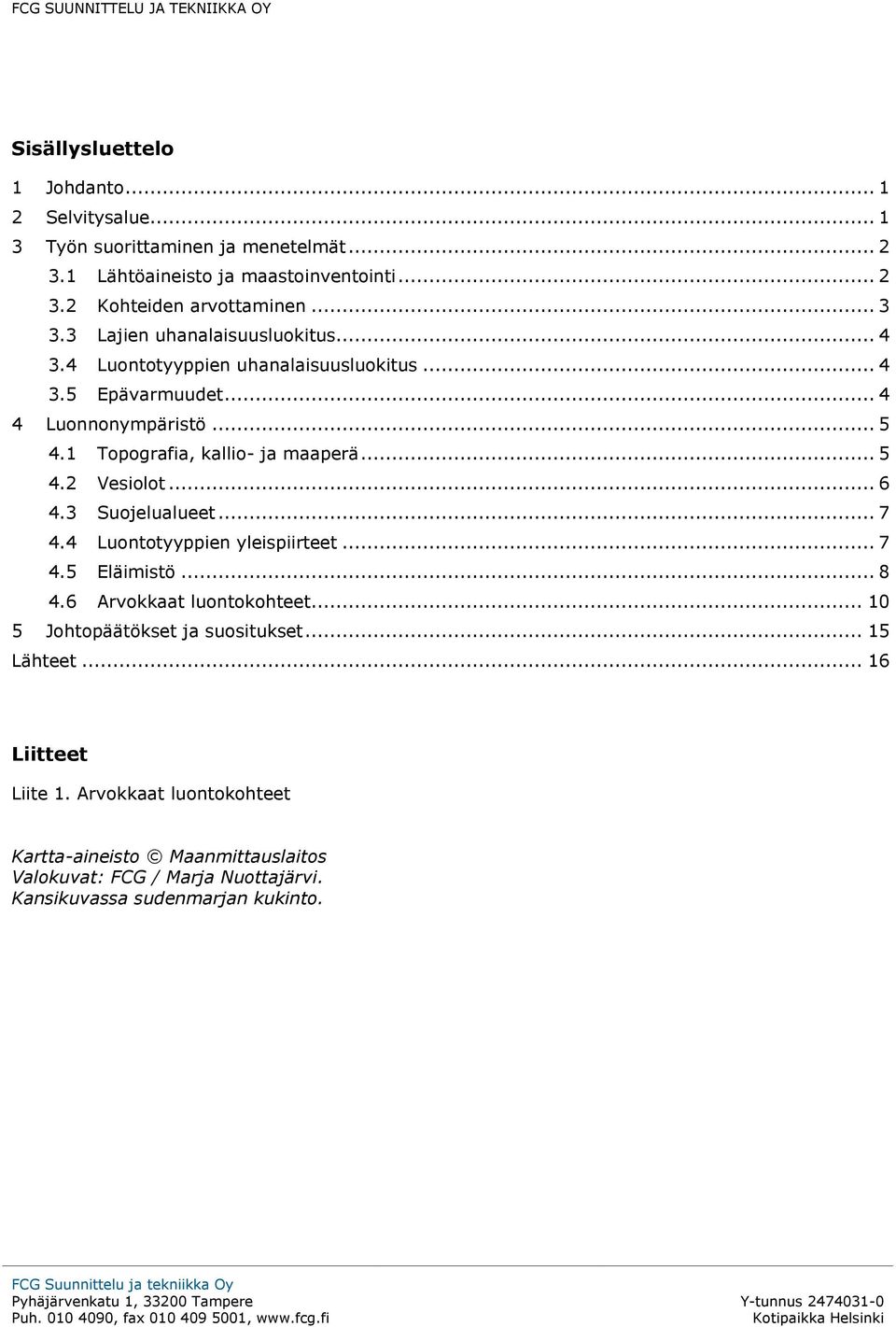 3 Suojelualueet... 7 4.4 Luontotyyppien yleispiirteet... 7 4.5 Eläimistö... 8 4.6 Arvokkaat luontokohteet... 10 5 Johtopäätökset ja suositukset... 15 Lähteet... 16 Liitteet Liite 1.