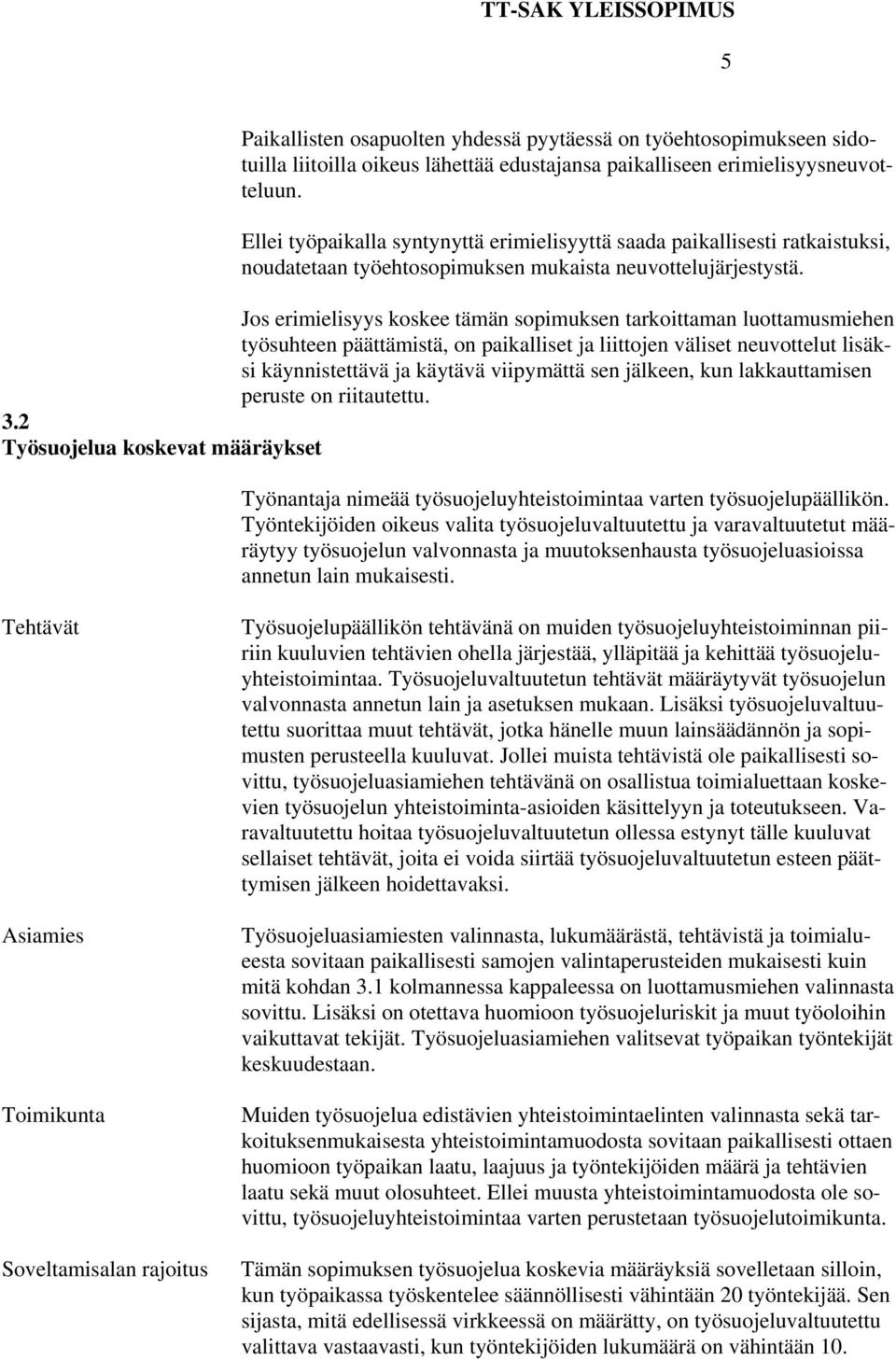 Jos erimielisyys koskee tämän sopimuksen tarkoittaman luottamusmiehen työsuhteen päättämistä, on paikalliset ja liittojen väliset neuvottelut lisäksi käynnistettävä ja käytävä viipymättä sen jälkeen,