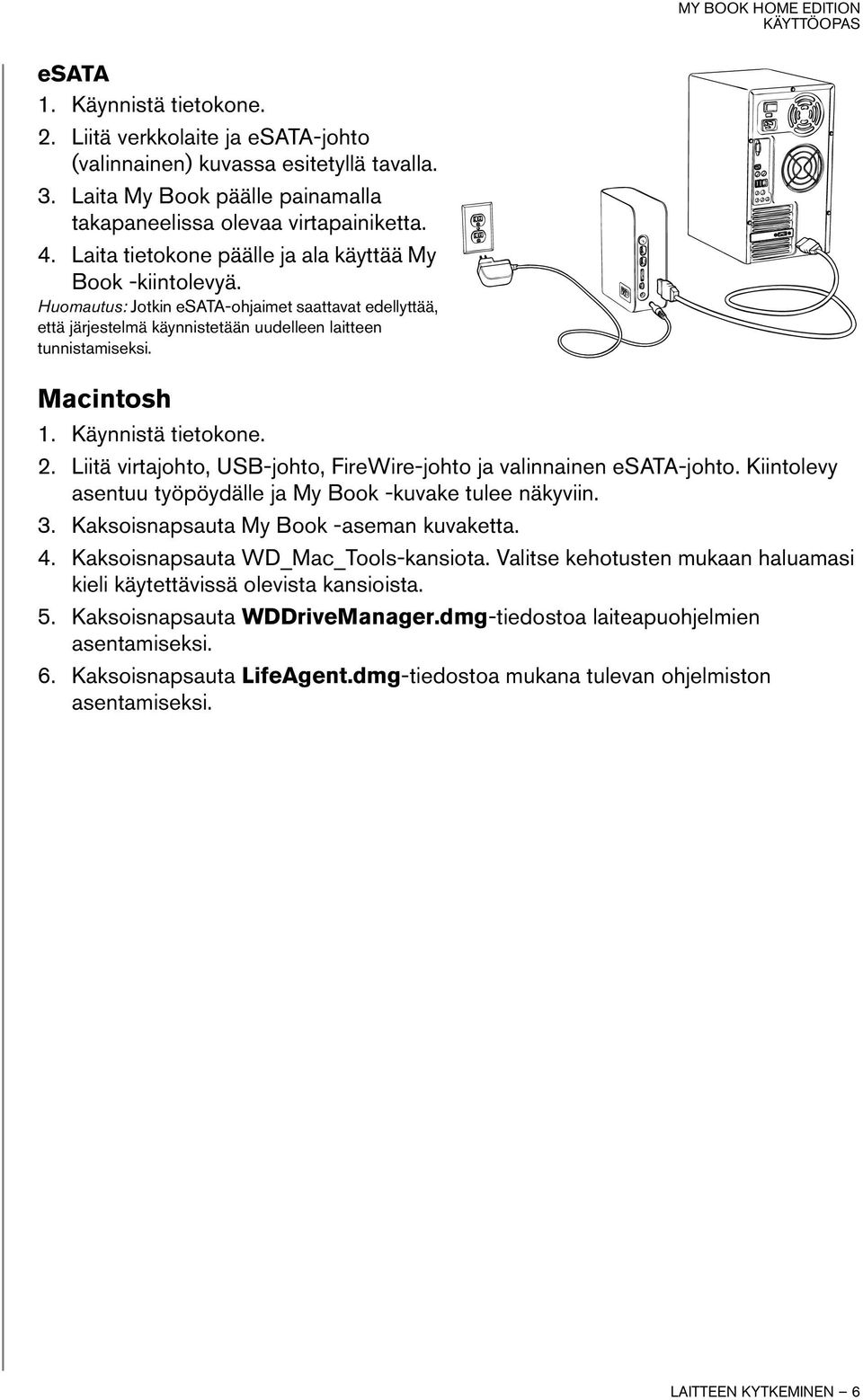 Käynnistä tietokone. 2. Liitä virtajohto, USB-johto, FireWire-johto ja valinnainen esata-johto. Kiintolevy asentuu työpöydälle ja My Book -kuvake tulee näkyviin. 3.