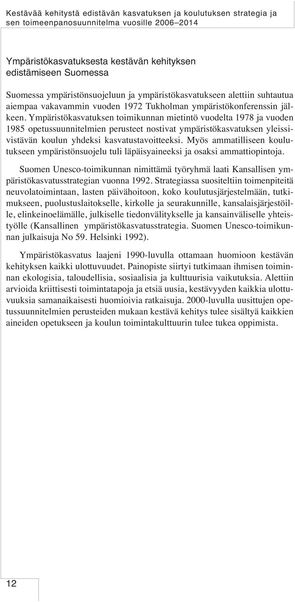 Ympäristökasvatuksen toimikunnan mietintö vuodelta 1978 ja vuoden 1985 opetussuunnitelmien perusteet nostivat ympäristökasvatuksen yleissivistävän koulun yhdeksi kasvatustavoitteeksi.