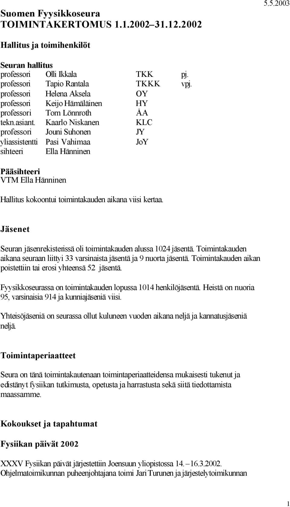 Kaarlo Niskanen KLC professori Jouni Suhonen JY yliassistentti Pasi Vahimaa JoY sihteeri Ella Hänninen Pääsihteeri VTM Ella Hänninen Hallitus kokoontui toimintakauden aikana viisi kertaa.