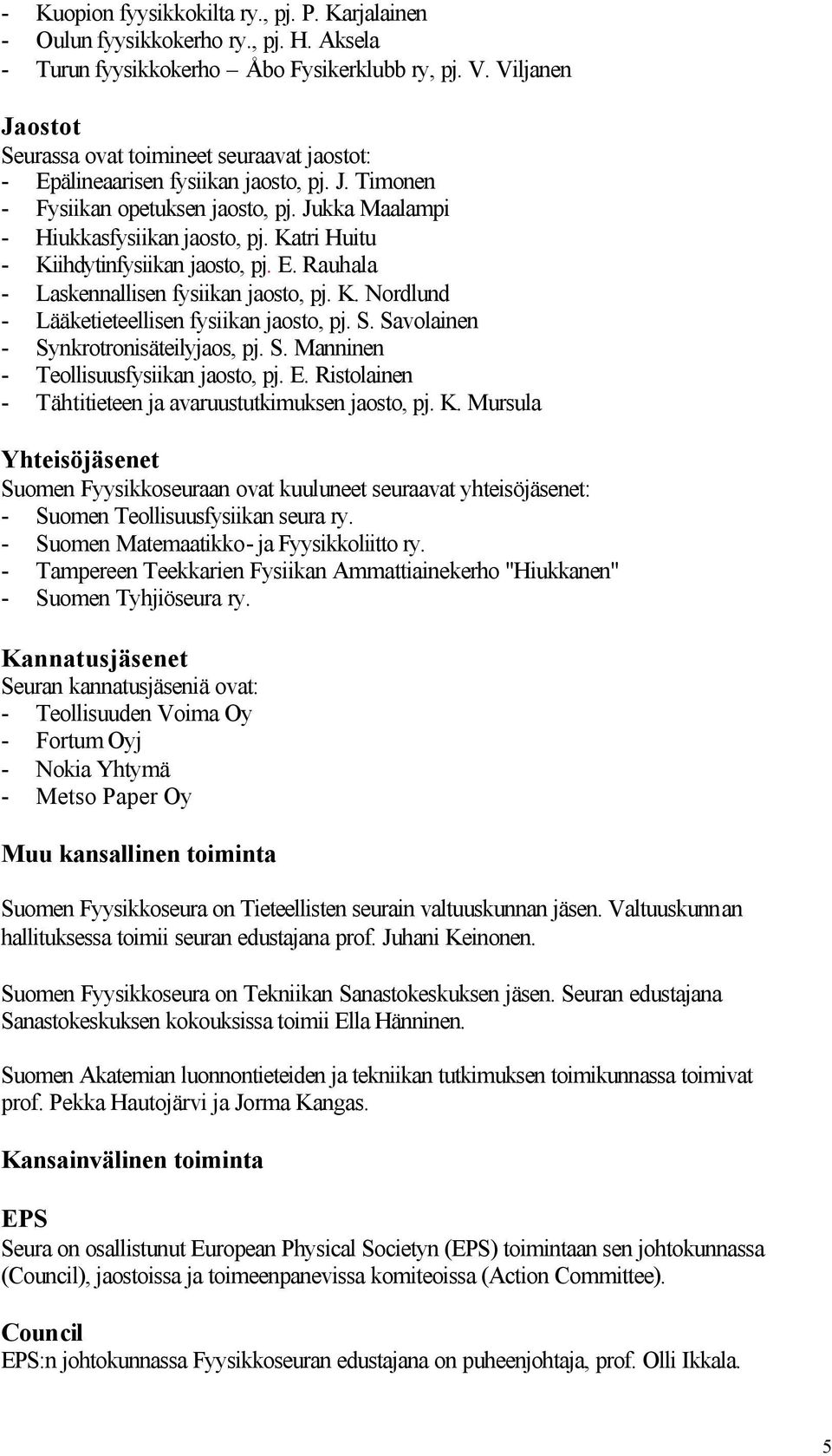 Katri Huitu - Kiihdytinfysiikan jaosto, pj. E. Rauhala - Laskennallisen fysiikan jaosto, pj. K. Nordlund - Lääketieteellisen fysiikan jaosto, pj. S. Savolainen - Synkrotronisäteilyjaos, pj. S. Manninen - Teollisuusfysiikan jaosto, pj.