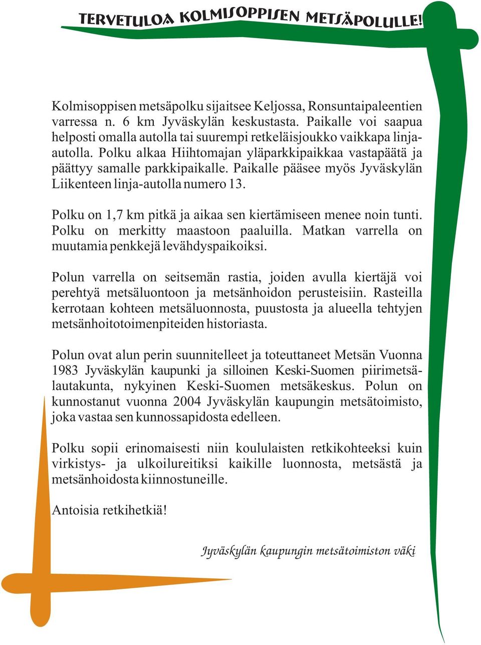 Paikalle pääsee myös Jyväskylän Liikenteen linja-autolla numero 13. Polku on 1,7 km pitkä ja aikaa sen kiertämiseen menee noin tunti. Polku on merkitty maastoon paaluilla.