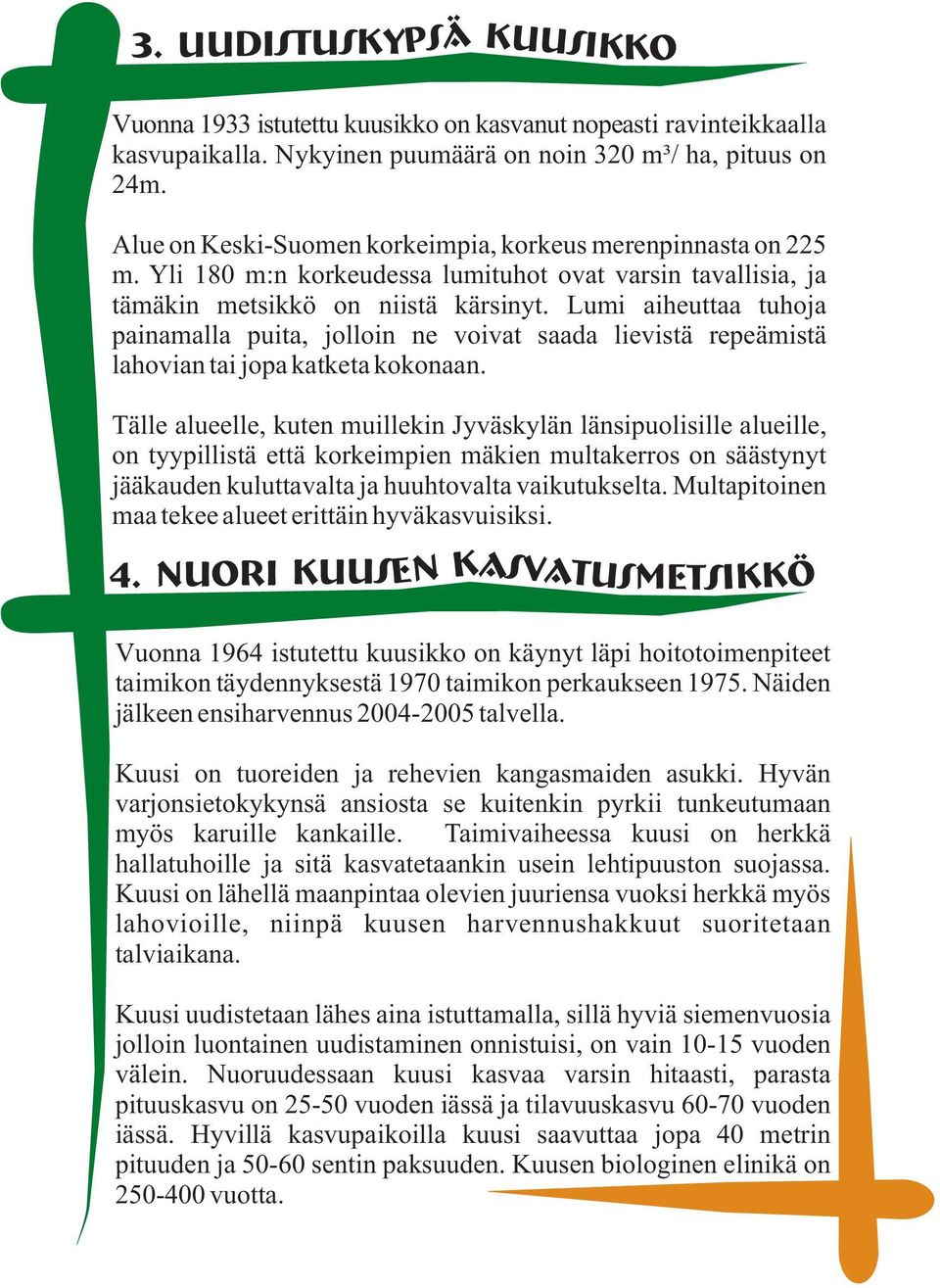 Lumi aiheuttaa tuhoja painamalla puita, jolloin ne voivat saada lievistä repeämistä lahovian tai jopa katketa kokonaan.