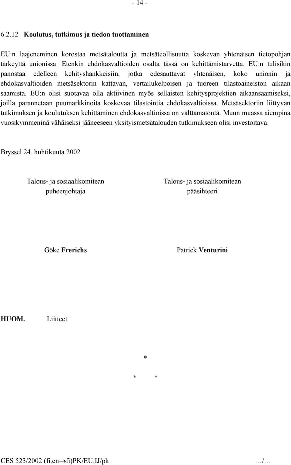 EU:n tulisikin panostaa edelleen kehityshankkeisiin, jotka edesauttavat yhtenäisen, koko unionin ja ehdokasvaltioiden metsäsektorin kattavan, vertailukelpoisen ja tuoreen tilastoaineiston aikaan