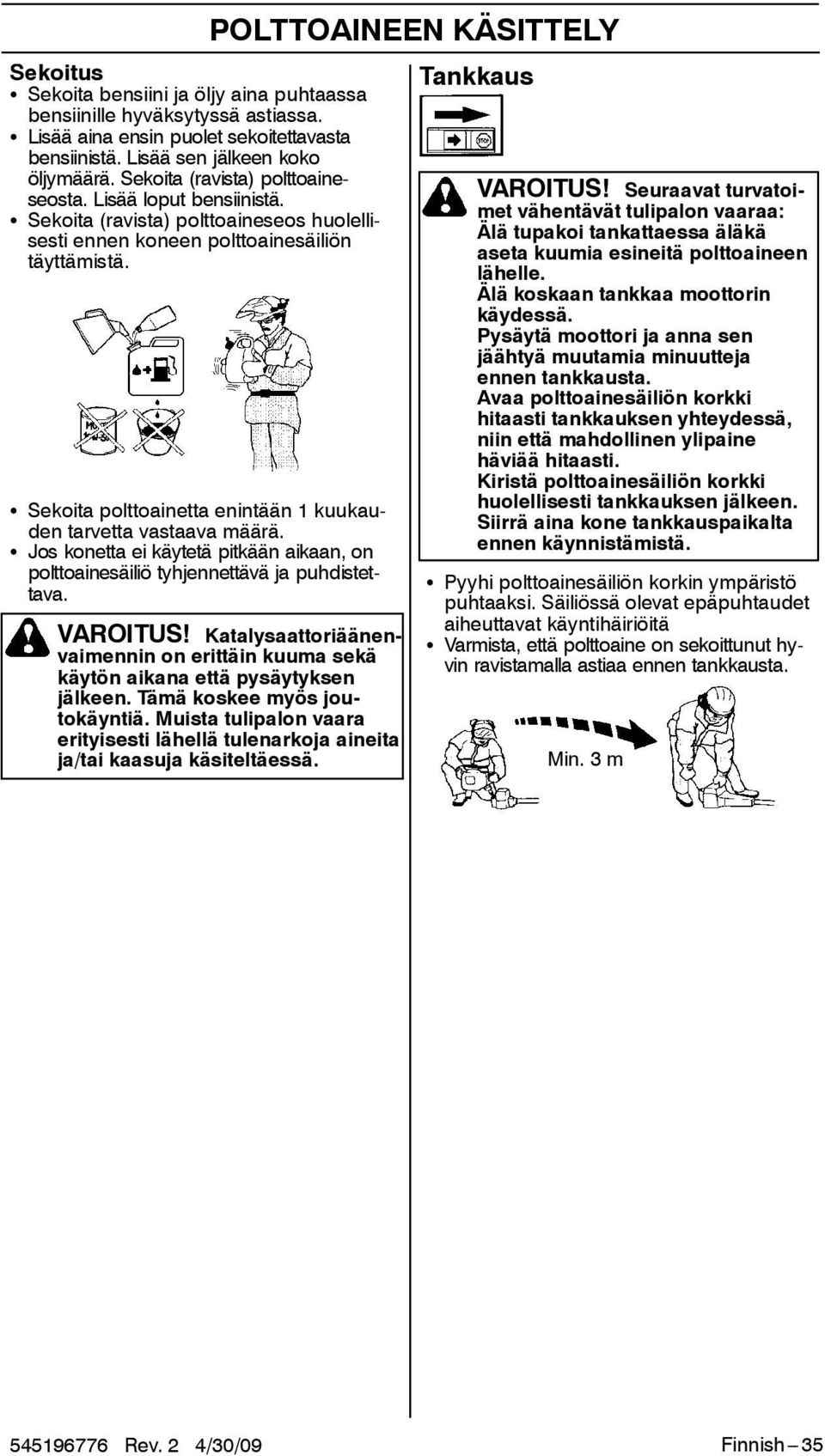 S Sekoita polttoainetta enintään 1 kuukauden tarvetta vastaava määrä. S Jos konetta ei käytetä pitkään aikaan, on polttoainesäiliö tyhjennettävä ja puhdistettava. POLTTOAINEEN KÄSITTELY VAROITUS!