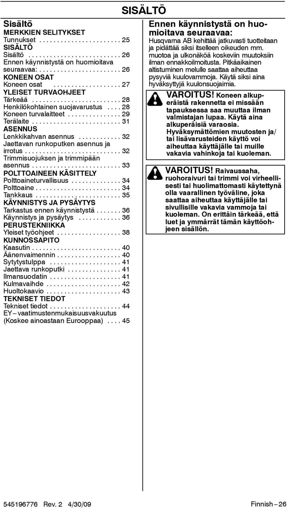 .. 32 Trimmisuojuksen ja trimmipään asennus... 33 POLTTOAINEEN KÄSITTELY Polttoaineturvallisuus... 34 Polttoaine... 34 Tankkaus... 35 KÄYNNISTYS JA PYSÄYTYS Tarkastus ennen käynnistystä.