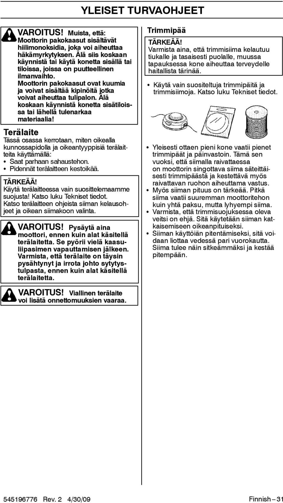 Älä koskaan käynnistä konetta sisätiloissa tai lähellä tulenarkaa materiaalia!