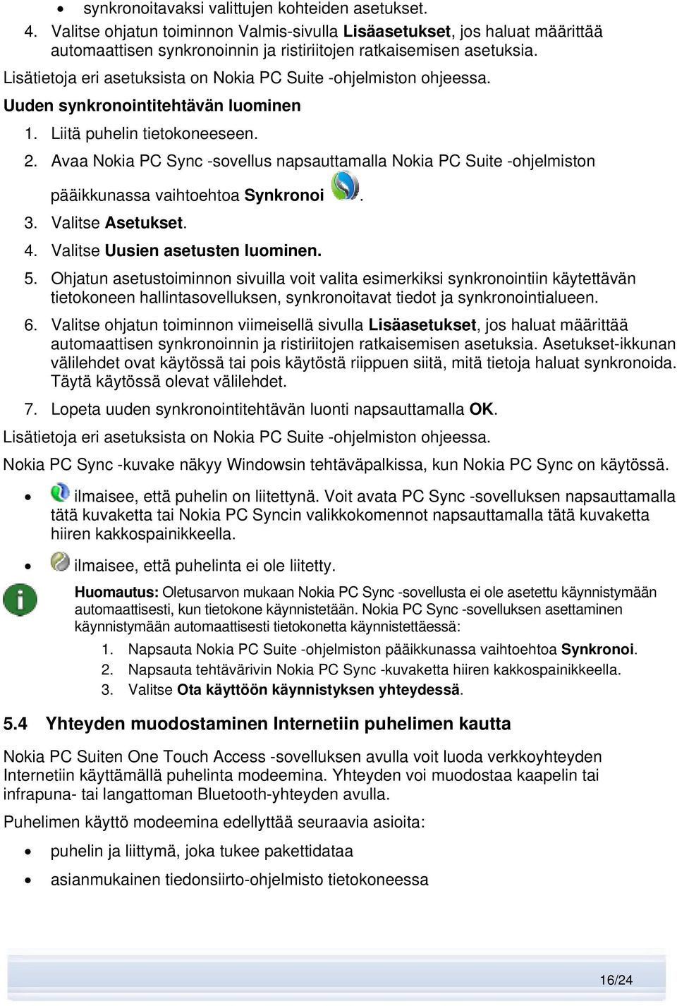 Avaa Nokia PC Sync -sovellus napsauttamalla Nokia PC Suite -ohjelmiston pääikkunassa vaihtoehtoa Synkronoi. 3. Valitse Asetukset. 4. Valitse Uusien asetusten luominen. 5.