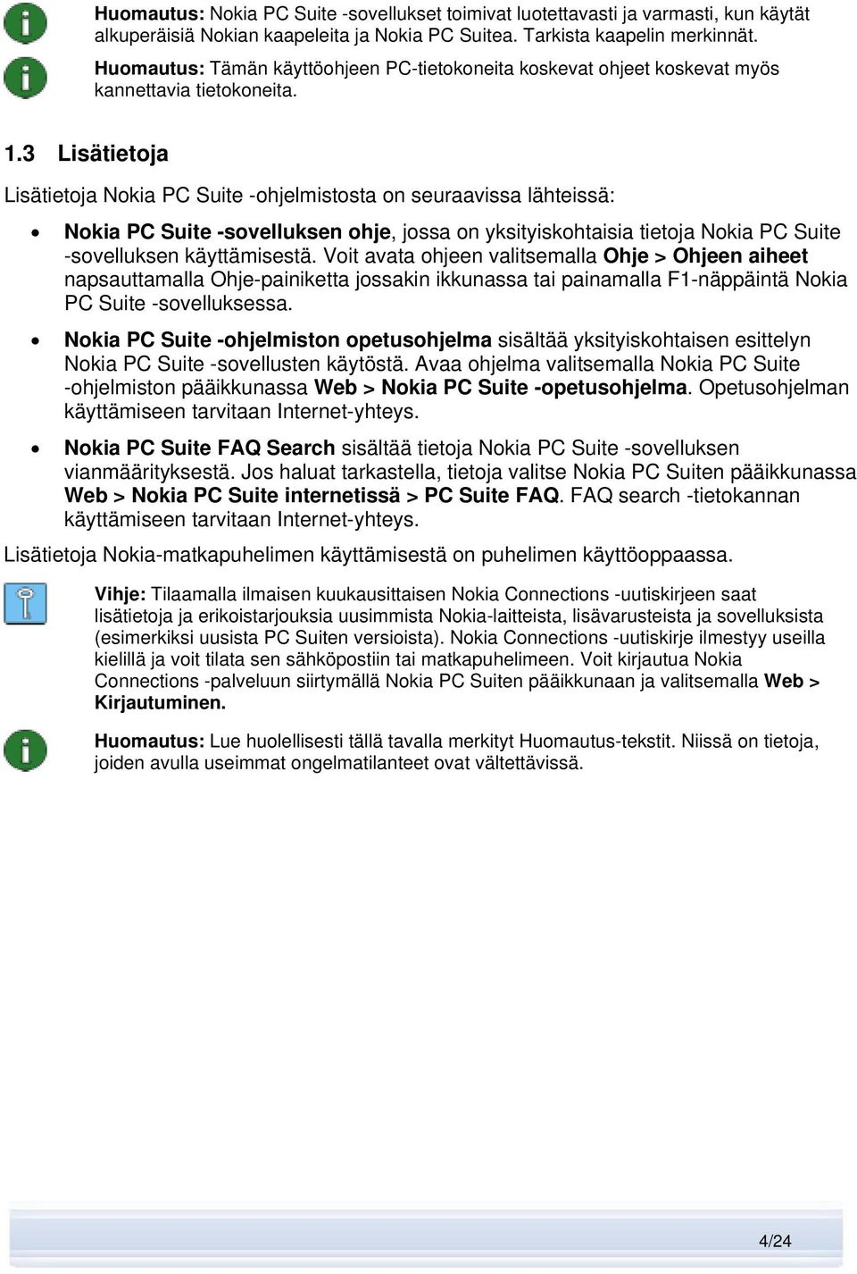 3 Lisätietoja Lisätietoja Nokia PC Suite -ohjelmistosta on seuraavissa lähteissä: Nokia PC Suite -sovelluksen ohje, jossa on yksityiskohtaisia tietoja Nokia PC Suite -sovelluksen käyttämisestä.