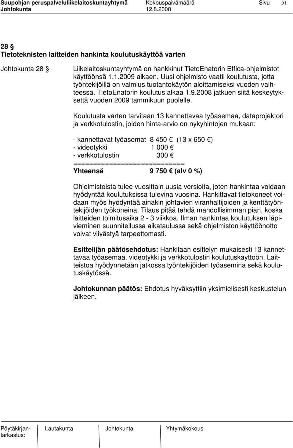 2008 jatkuen siitä keskeytyksettä vuoden 2009 tammikuun puolelle.