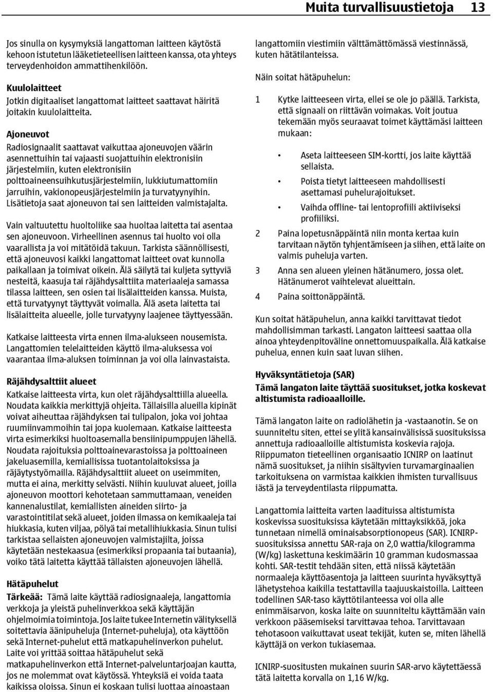 Ajoneuvot Radiosignaalit saattavat vaikuttaa ajoneuvojen väärin asennettuihin tai vajaasti suojattuihin elektronisiin järjestelmiin, kuten elektronisiin polttoaineensuihkutusjärjestelmiin,