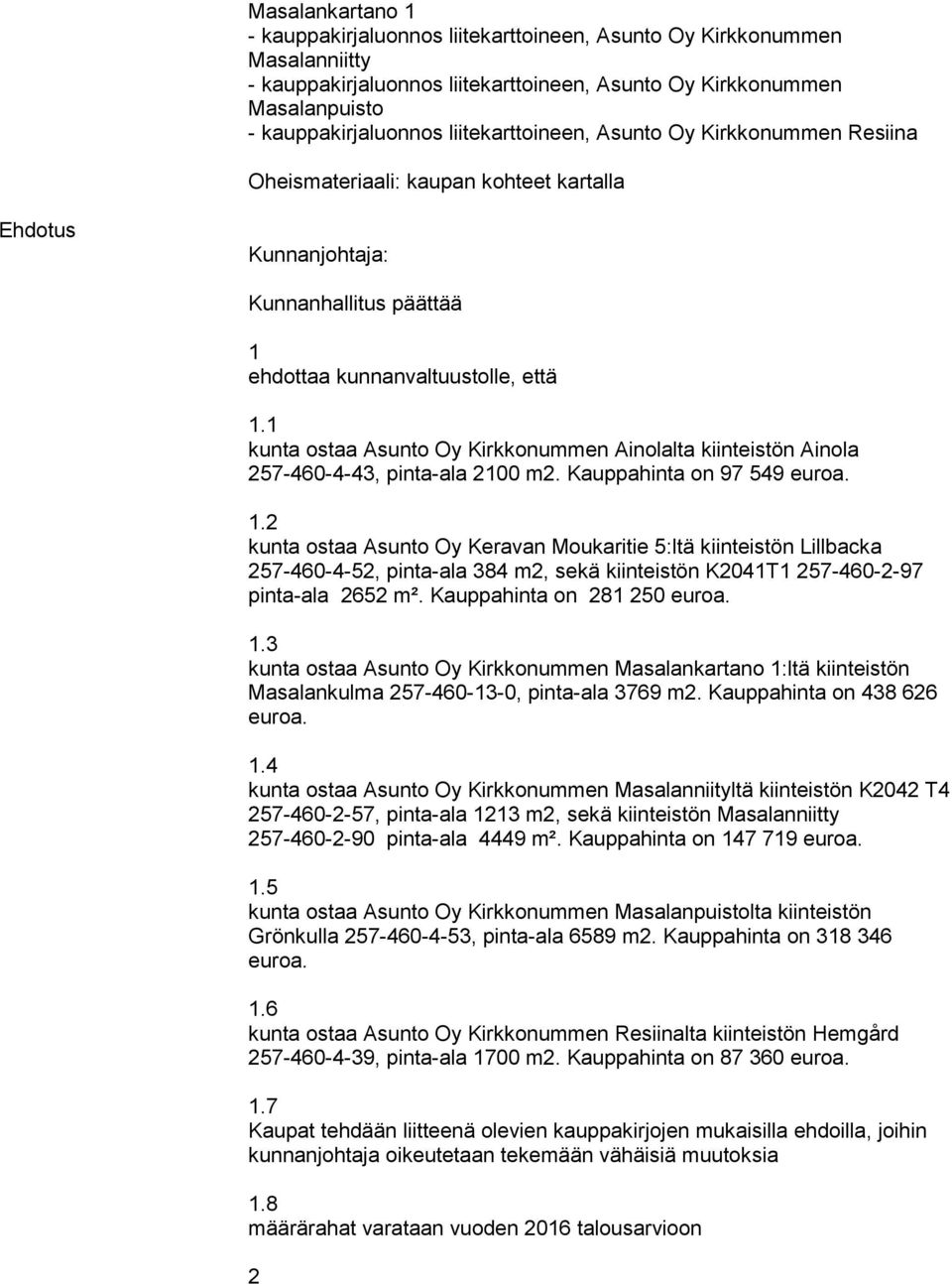 1 kunta ostaa Asunto Oy Kirkkonummen Ainolalta kiinteistön Ainola 257-460-4-43, pinta-ala 2100 m2. Kauppahinta on 97 549 1.