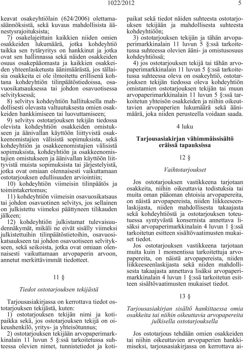 ilmoitettu erillisenä kohtana kohdeyhtiön tilinpäätöstiedoissa, osavuosikatsauksessa tai johdon osavuotisessa selvityksessä; 8) selvitys kohdeyhtiön hallituksella mahdollisesti olevasta