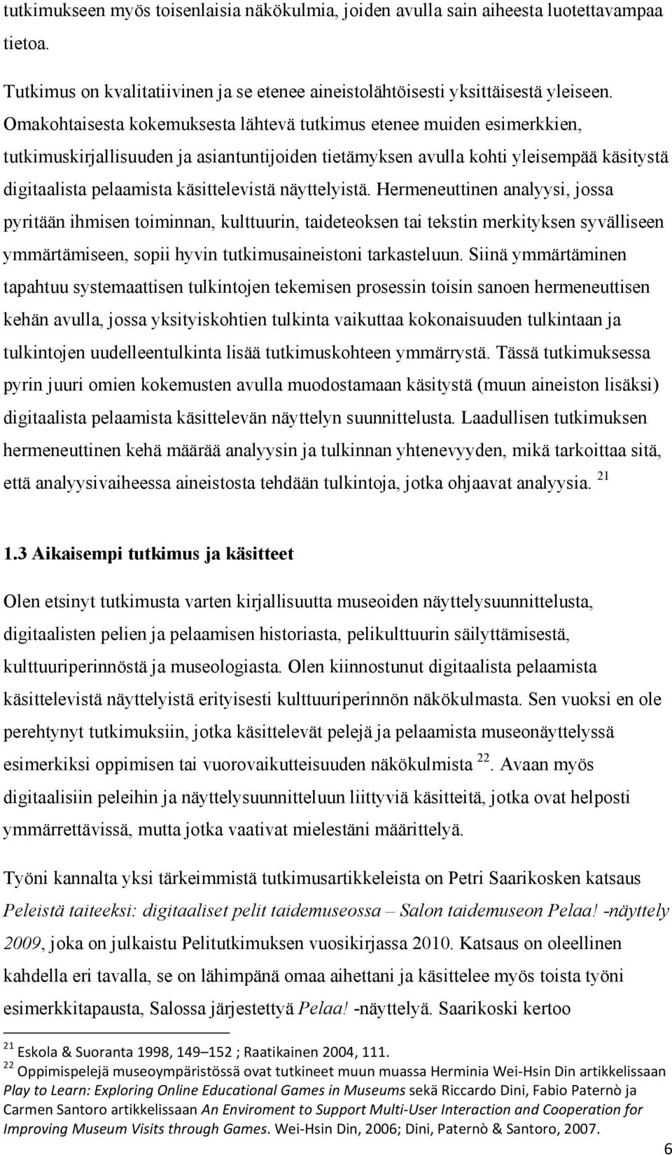 näyttelyistä. Hermeneuttinen analyysi, jossa pyritään ihmisen toiminnan, kulttuurin, taideteoksen tai tekstin merkityksen syvälliseen ymmärtämiseen, sopii hyvin tutkimusaineistoni tarkasteluun.