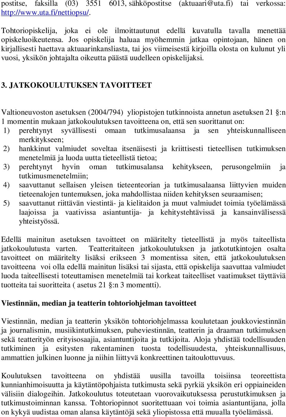 Jos opiskelija haluaa myöhemmin jatkaa opintojaan, hänen on kirjallisesti haettava aktuaarinkansliasta, tai jos viimeisestä kirjoilla olosta on kulunut yli vuosi, yksikön johtajalta oikeutta päästä