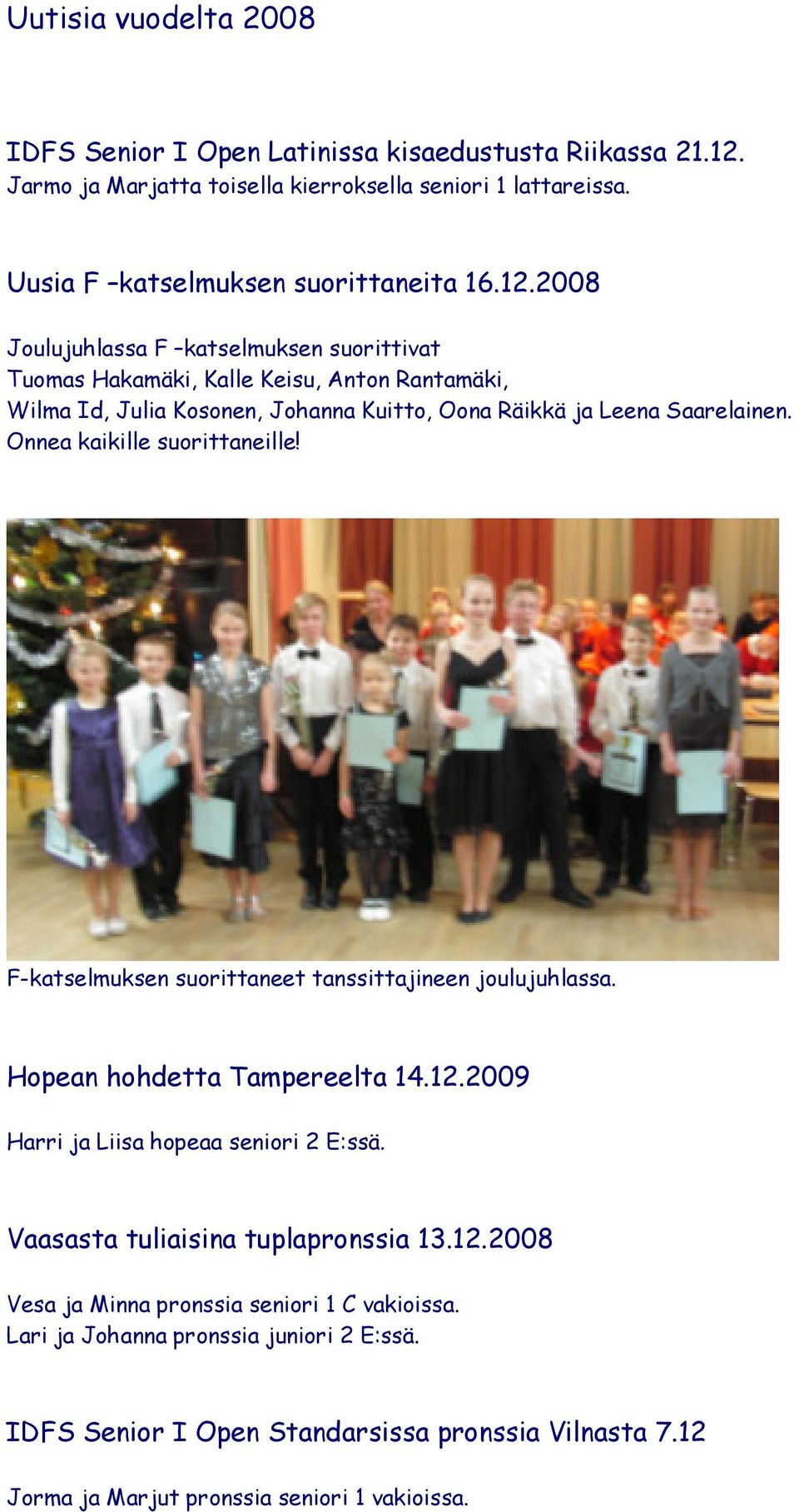 2008 Joulujuhlassa F katselmuksen suorittivat Tuomas Hakamäki, Kalle Keisu, Anton Rantamäki, Wilma Id, Julia Kosonen, Johanna Kuitto, Oona Räikkä ja Leena Saarelainen.