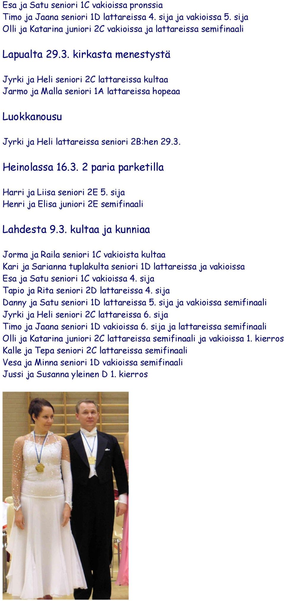 Heinolassa 16.3. 2 paria parketilla Harri ja Liisa seniori 2E 5. sija Henri ja Elisa juniori 2E semifinaali Lahdesta 9.3. kultaa ja kunniaa Jorma ja Raila seniori 1C vakioista kultaa Kari ja Sarianna tuplakulta seniori 1D lattareissa ja vakioissa Esa ja Satu seniori 1C vakioissa 4.