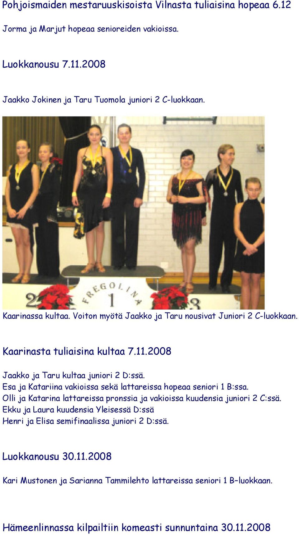 2008 Jaakko ja Taru kultaa juniori 2 D:ssä. Esa ja Katariina vakioissa sekä lattareissa hopeaa seniori 1 B:ssa.