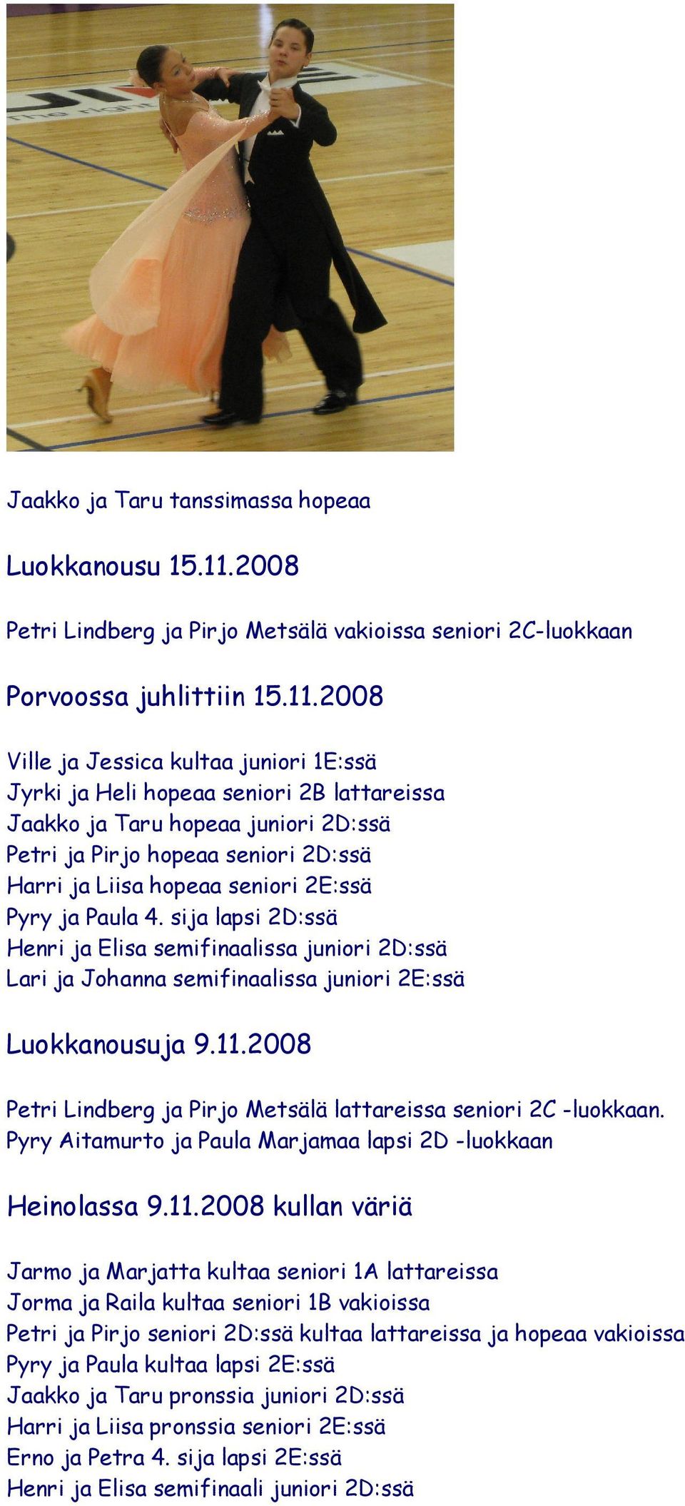 2008 Ville ja Jessica kultaa juniori 1E:ssä Jyrki ja Heli hopeaa seniori 2B lattareissa Jaakko ja Taru hopeaa juniori 2D:ssä Petri ja Pirjo hopeaa seniori 2D:ssä Harri ja Liisa hopeaa seniori 2E:ssä