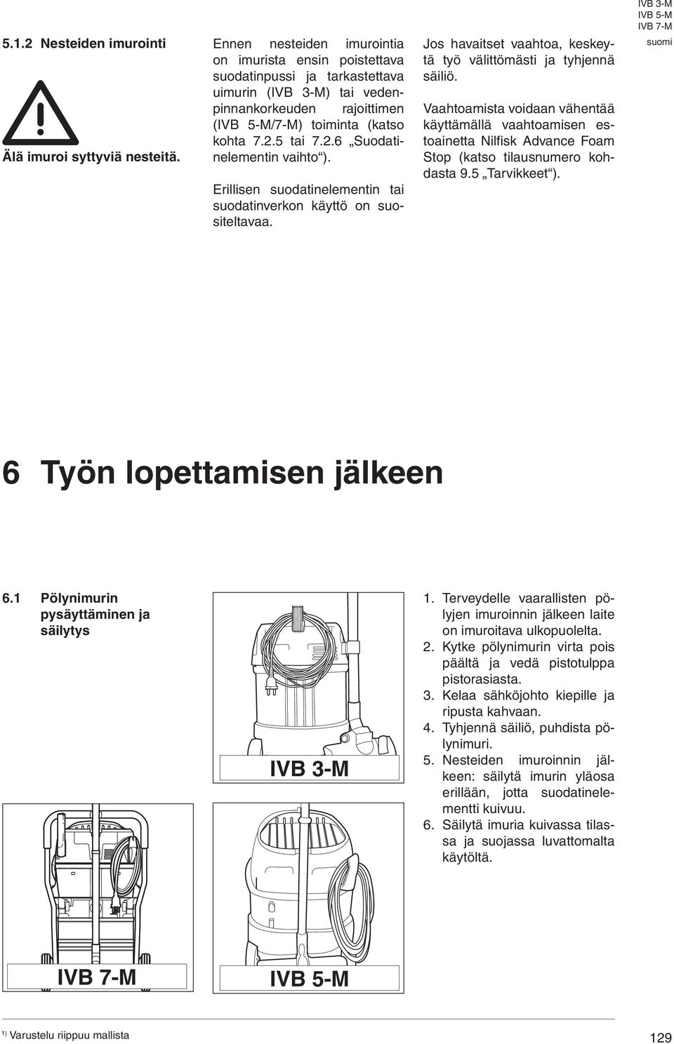 .6 Suodatinelementin vaihto ). Erillisen suodatinelementin tai suodatinverkon käyttö on suositeltavaa. Jos havaitset vaahtoa, keskeytä työ välittömästi ja tyhjennä säiliö.