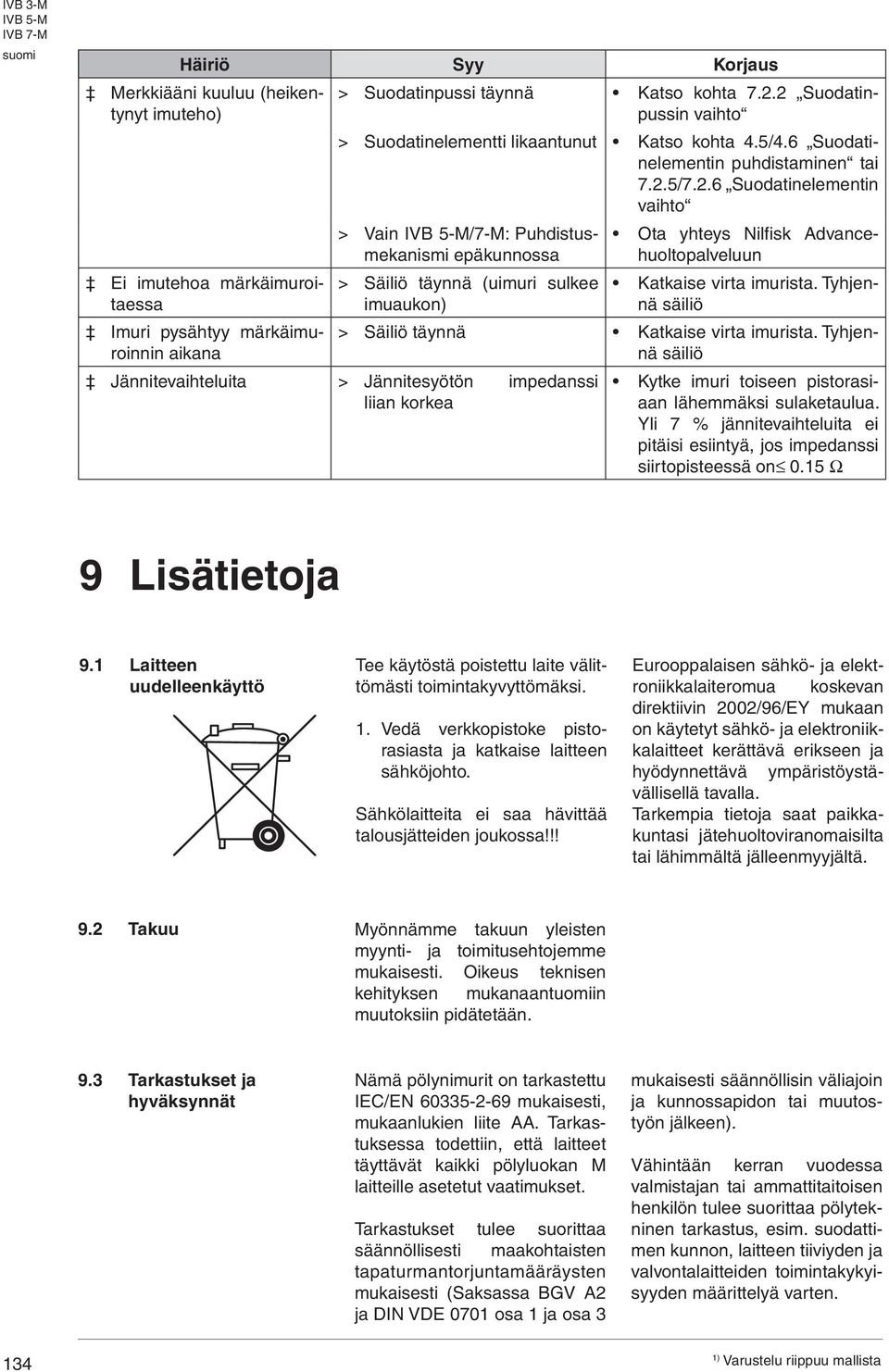 .6 Suodatinelementin vaihto > Vain /7-M: Puhdistusmekanismi epäkunnossa > Säiliö täynnä (uimuri sulkee imuaukon) Ota yhteys Nilfisk Advancehuoltopalveluun Katkaise virta imurista.