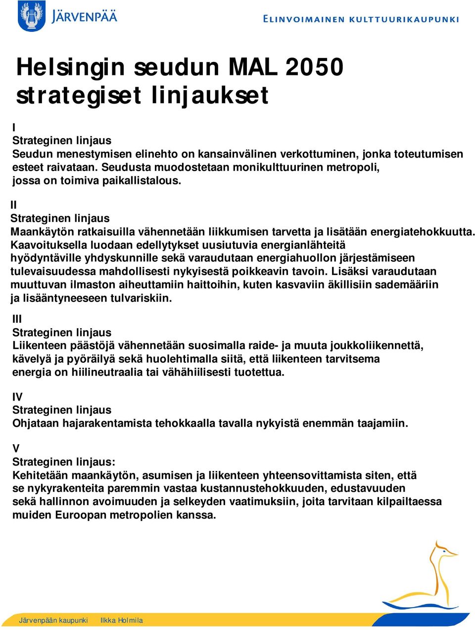 Kaavoituksella luodaan edellytykset uusiutuvia energianlähteitä hyödyntäville yhdyskunnille sekä varaudutaan energiahuollon järjestämiseen tulevaisuudessa mahdollisesti nykyisestä poikkeavin tavoin.