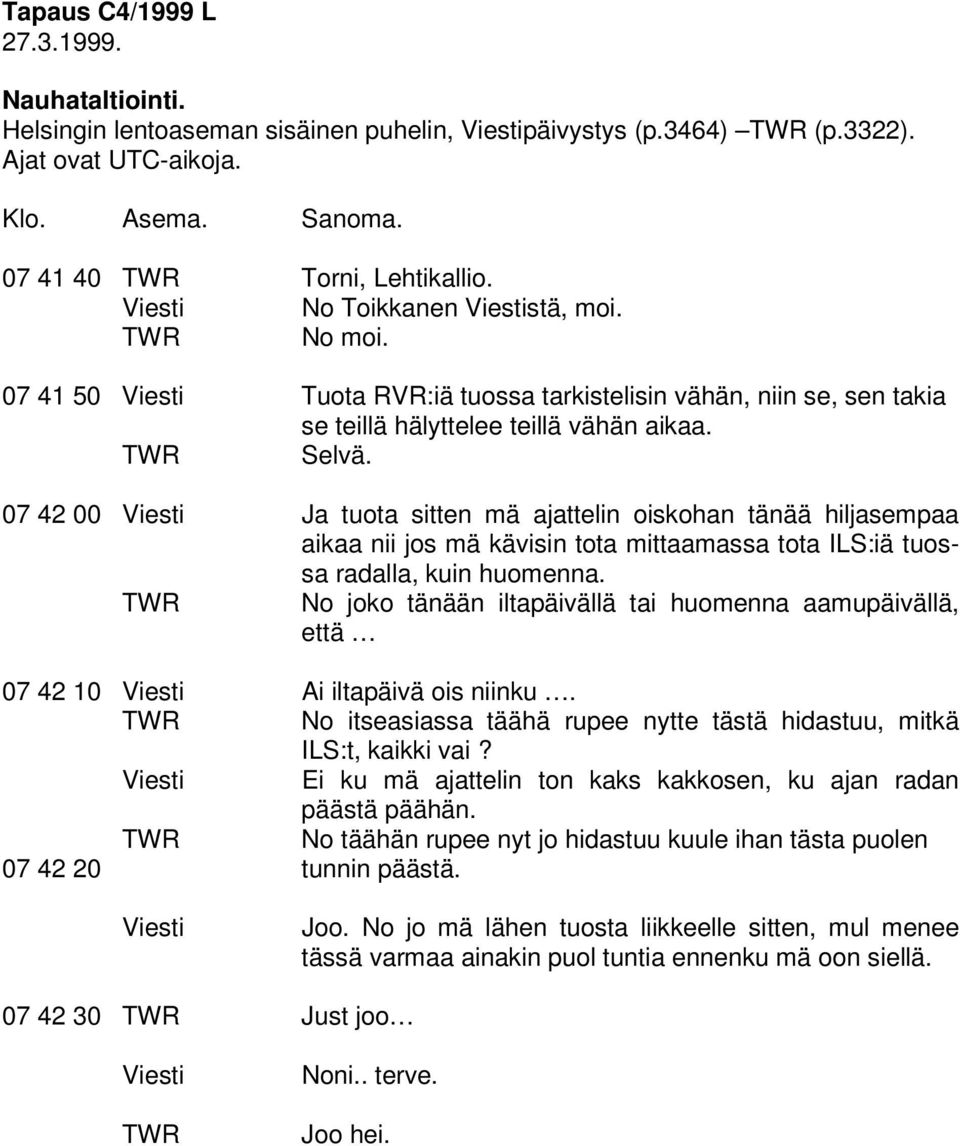 07 42 00 Viesti Ja tuota sitten mä ajattelin oiskohan tänää hiljasempaa aikaa nii jos mä kävisin tota mittaamassa tota ILS:iä tuossa radalla, kuin huomenna.