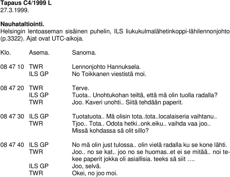 . Siitä tehdään paperit. 08 47 30 ILS GP Tuotatuota.. Mä olisin tota..tota..localaiseria vaihtanu.. Tjoo.. Tota.. Odota hetki..onk.eiku.. vaihda vaa joo.. Missä kohdassa sä olit sillo?