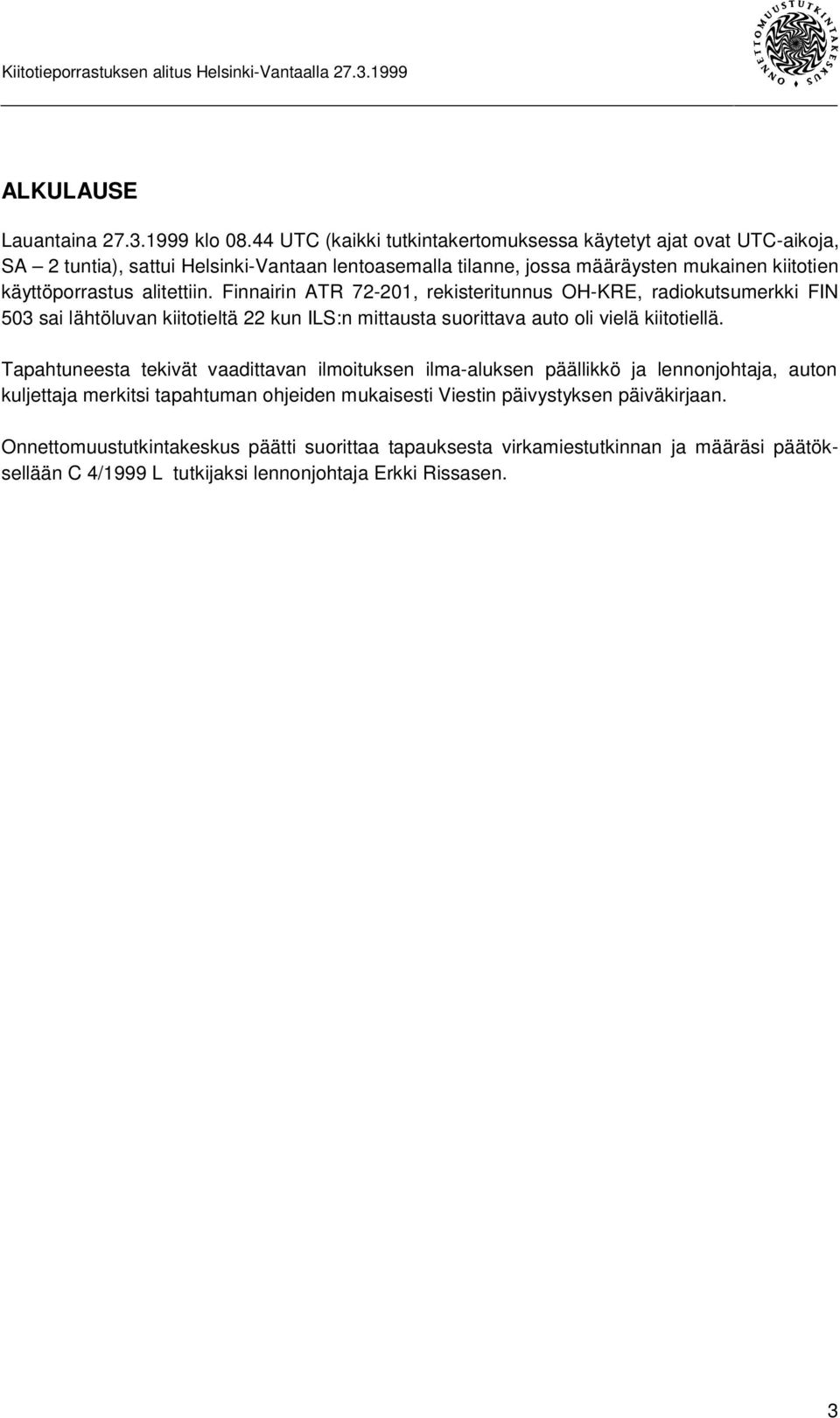 alitettiin. Finnairin ATR 72-201, rekisteritunnus OH-KRE, radiokutsumerkki FIN 503 sai lähtöluvan kiitotieltä 22 kun ILS:n mittausta suorittava auto oli vielä kiitotiellä.