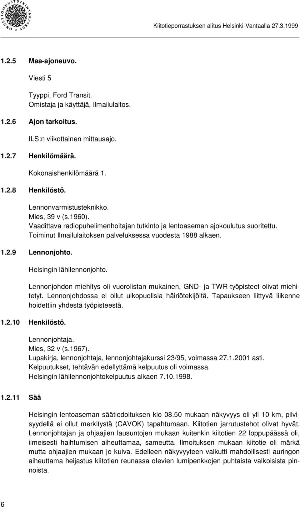 9 Lennonjohto. Helsingin lähilennonjohto. Lennonjohdon miehitys oli vuorolistan mukainen, GND- ja -työpisteet olivat miehitetyt. Lennonjohdossa ei ollut ulkopuolisia häiriötekijöitä.