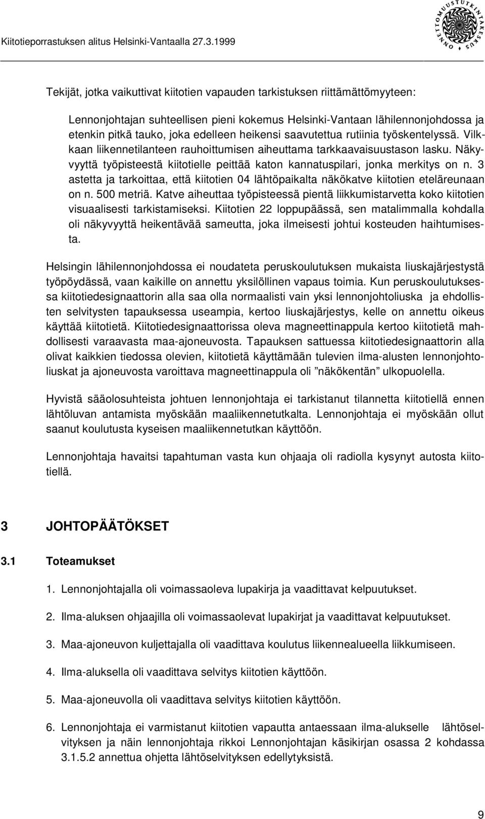 Näkyvyyttä työpisteestä kiitotielle peittää katon kannatuspilari, jonka merkitys on n. 3 astetta ja tarkoittaa, että kiitotien 04 lähtöpaikalta näkökatve kiitotien eteläreunaan on n. 500 metriä.