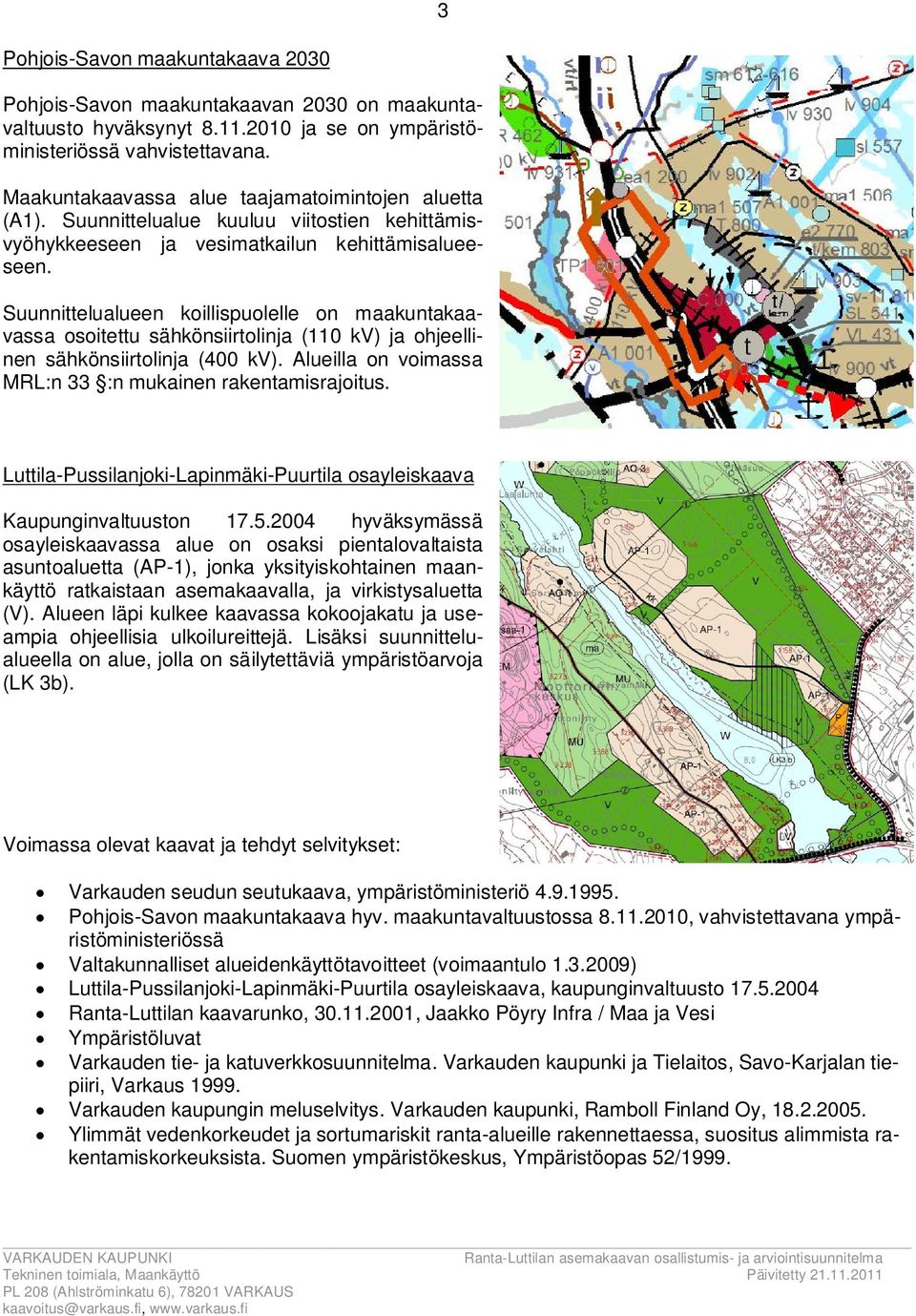 Suunnittelualueen koillispuolelle on maakuntakaavassa osoitettu sähkönsiirtolinja (110 kv) ja ohjeellinen sähkönsiirtolinja (400 kv). Alueilla on voimassa MRL:n 33 :n mukainen rakentamisrajoitus.