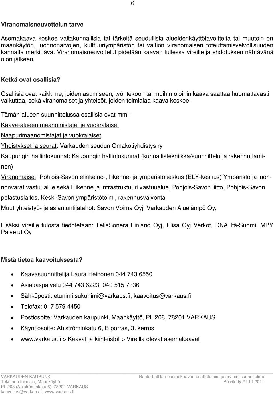 Osallisia ovat kaikki ne, joiden asumiseen, työntekoon tai muihin oloihin kaava saattaa huomattavasti vaikuttaa, sekä viranomaiset ja yhteisöt, joiden toimialaa kaava koskee.