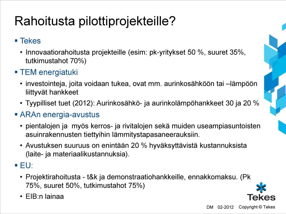 aurinkosähköön tai lämpöön liittyvät hankkeet Tyypilliset tuet (2012): Aurinkosähkö- ja aurinkolämpöhankkeet 30 ja 20 % ARAn energia-avustus pientalojen ja myös kerros- ja