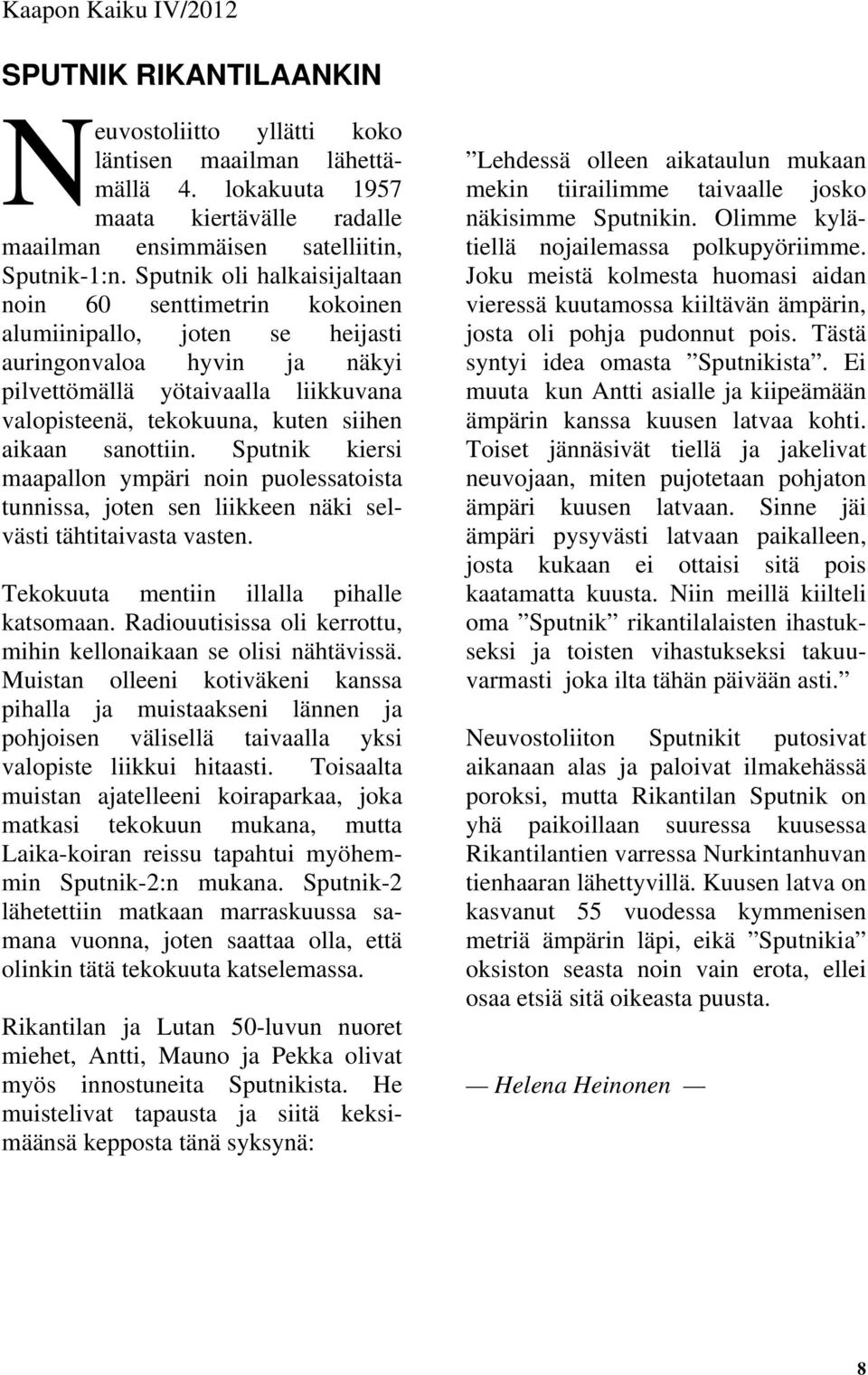 aikaan sanottiin. Sputnik kiersi maapallon ympäri noin puolessatoista tunnissa, joten sen liikkeen näki selvästi tähtitaivasta vasten. Tekokuuta mentiin illalla pihalle katsomaan.