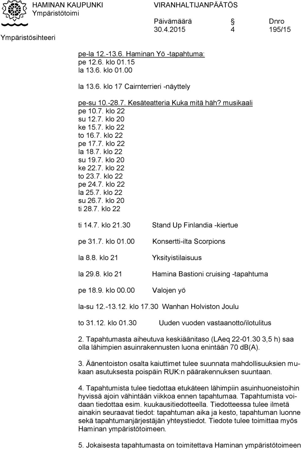 00 la 8.8. klo 21 la 29.8. klo 21 pe 18.9. klo 00.00 Stand Up Finlandia -kiertue Konsertti-ilta Scorpions Yksityistilaisuus Hamina Bastioni cruising -tapahtuma Valojen yö la-su 12.-13.12. klo 17.