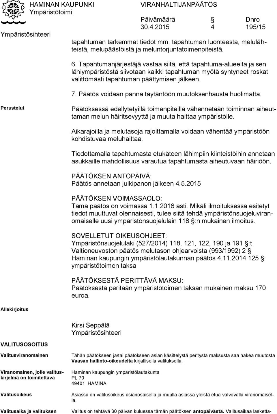 Päätös voidaan panna täytäntöön muutoksenhausta huolimatta. Perustelut Päätöksessä edellytetyillä toimenpiteillä vähennetään toiminnan aiheuttaman melun häiritsevyyttä ja muuta haittaa ympäristölle.